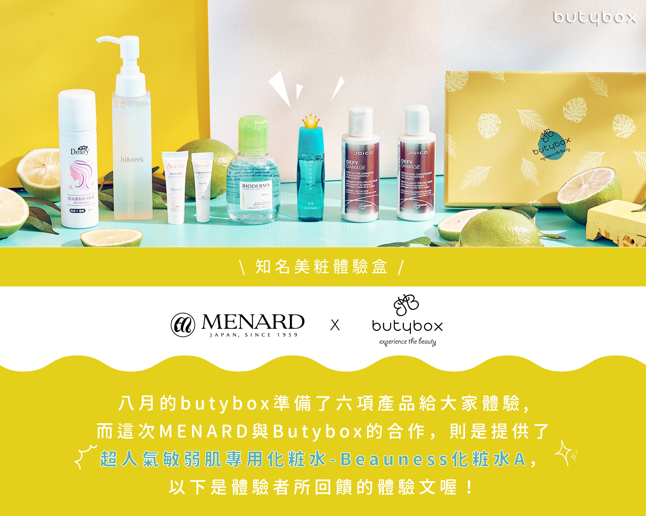 MENARD X Butybox 八月的butybox準備了六項產品給大家體驗，而這次美伊娜多與Butybox的合作，則是提供了超人氣敏弱肌專用化粧水-Beauness化粧水A，以下是體驗者所回饋的體驗文喔！